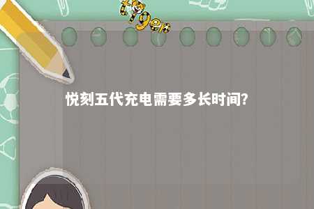 悦刻五代充电需要多长时间？ 